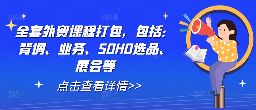 全套外贸课程打包，包括：背调、业务、SOHO选品、展会等网赚项目-副业赚钱-互联网创业-资源整合歪妹网赚