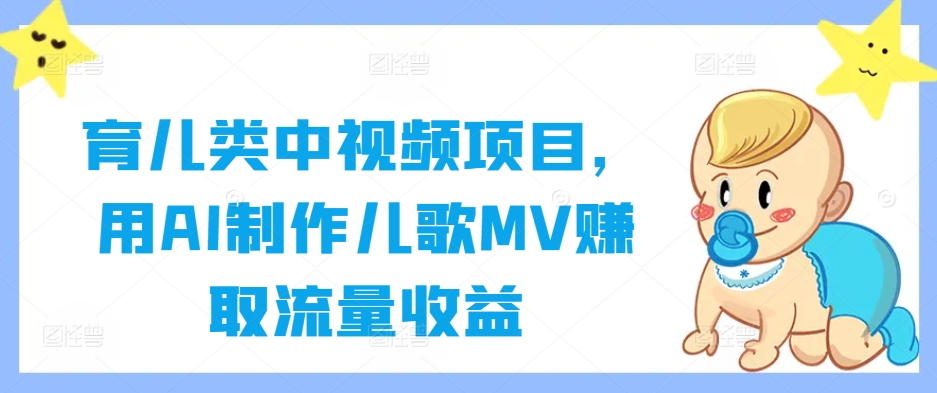 育儿类中视频项目，用AI制作儿歌MV赚取流量收益网赚项目-副业赚钱-互联网创业-资源整合歪妹网赚