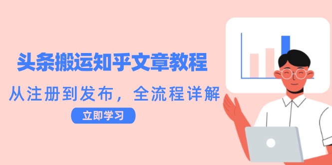 头条搬运知乎文章教程：从注册到发布，全流程详解网赚教程-副业赚钱-互联网创业-手机赚钱-网赚项目-98副业网-精品课程-知识付费-网赚创业网98副业网