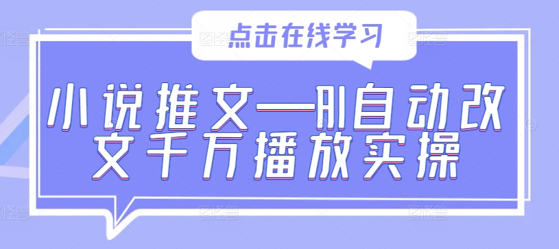 小说推文—AI自动改文千万播放实操网赚项目-副业赚钱-互联网创业-资源整合歪妹网赚