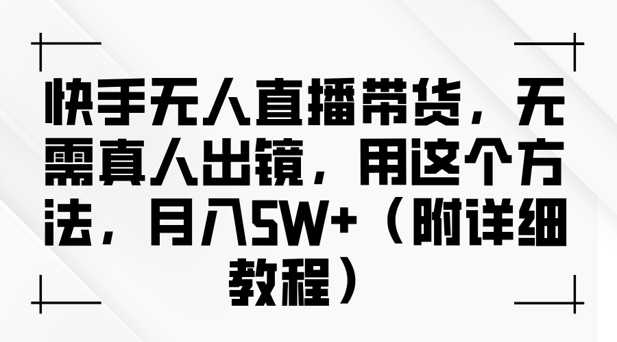 快手无人直播带货，无需真人出镜，用这个方法，月入5W+（附详细教程）-梦落网