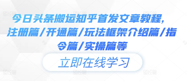 今日头条搬运知乎首发文章教程，注册篇/开通篇/玩法框架介绍篇/指令篇/实操篇等网赚项目-副业赚钱-互联网创业-资源整合华本网创