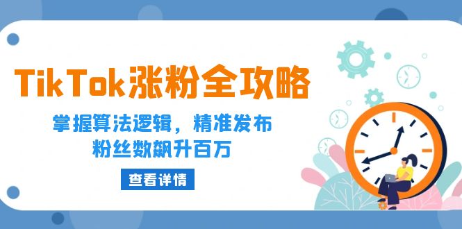 TikTok涨粉全攻略：掌握算法逻辑，精准发布，粉丝数飙升百万网赚项目-副业赚钱-互联网创业-资源整合歪妹网赚