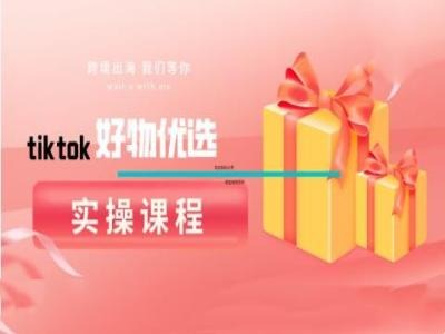 tiktok好物优选实操课程，好物分享操作技巧网赚项目-副业赚钱-互联网创业-资源整合轻创联盟