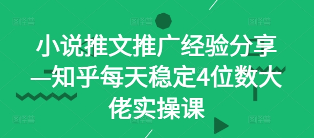 小说推文推广经验分享—知乎每天稳定4位数大佬实操课-梦落网