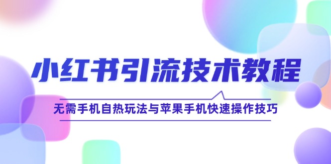 小红书引流技术教程：无需手机自热玩法与苹果手机快速操作技巧网赚教程-副业赚钱-互联网创业-手机赚钱-网赚项目-98副业网-精品课程-知识付费-网赚创业网98副业网