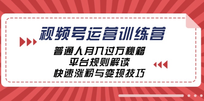 视频号运营训练营：普通人月入过万秘籍，平台规则解读，快速涨粉与变现…网赚项目-副业赚钱-互联网创业-资源整合华本网创