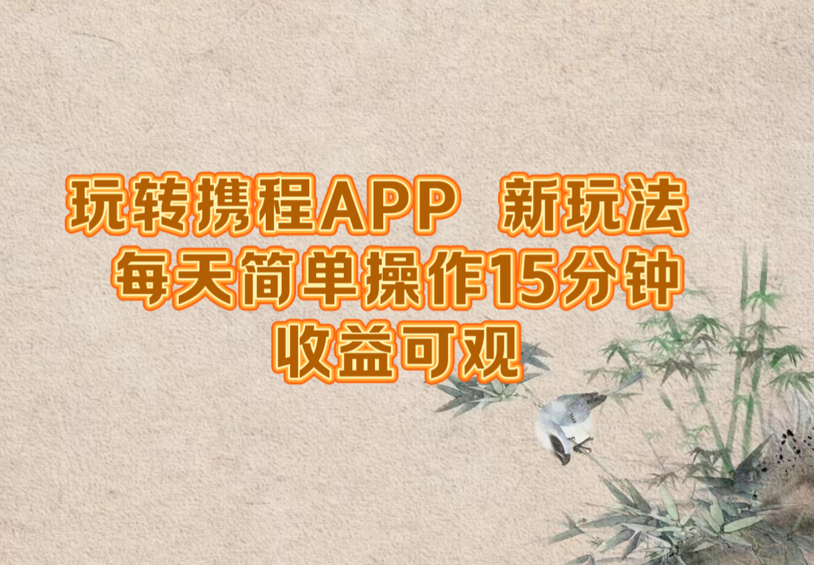 玩转携程APP，新玩法，每天简单操作15分钟，收益可观网赚项目-副业赚钱-互联网创业-资源整合歪妹网赚