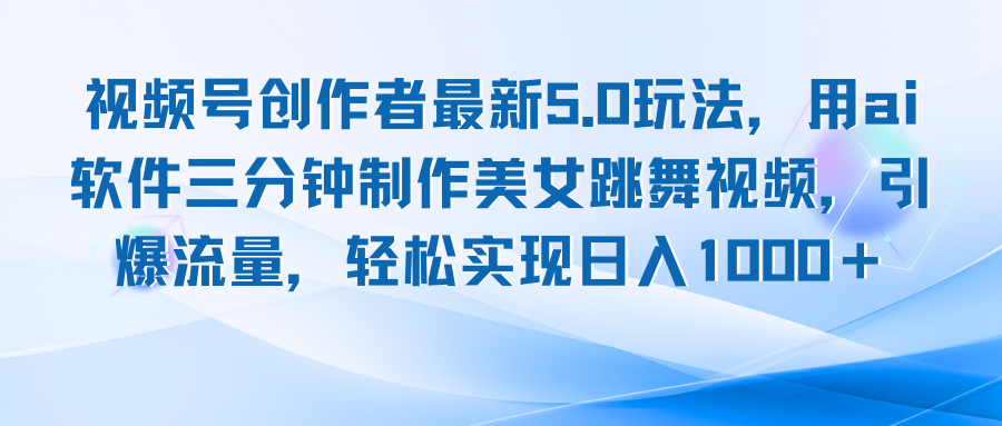 视频号创作者最新5.0玩法，用ai软件三分钟制作美女跳舞视频 实现日入1000+网赚项目-副业赚钱-互联网创业-资源整合华本网创