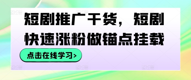 短剧推广干货，短剧快速涨粉做锚点挂载-梦落网