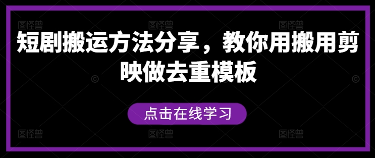 短剧搬运方法分享，教你用搬用剪映做去重模板网赚项目-副业赚钱-互联网创业-资源整合财智网赚