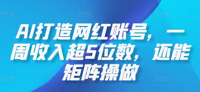 AI打造网红账号，一周收入超5位数，还能矩阵操做网赚项目-副业赚钱-互联网创业-资源整合轻创联盟