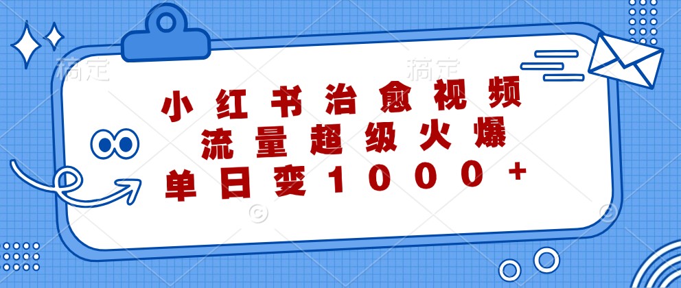 小红书治愈视频，流量超级火爆，单日变现1000+网赚教程-副业赚钱-互联网创业-手机赚钱-网赚项目-98副业网-精品课程-知识付费-网赚创业网98副业网