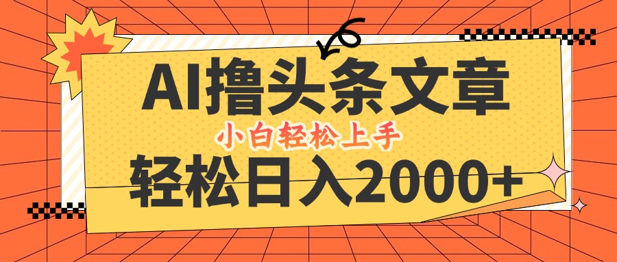 AI撸头条最新玩法，轻松日入2000+，当天起号，第二天见收益，小白轻松…网赚项目-副业赚钱-互联网创业-资源整合歪妹网赚