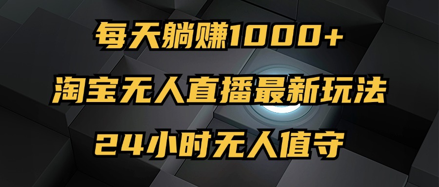 最新淘宝无人直播玩法，每天躺赚1000+，24小时无人值守，不违规不封号-梦落网