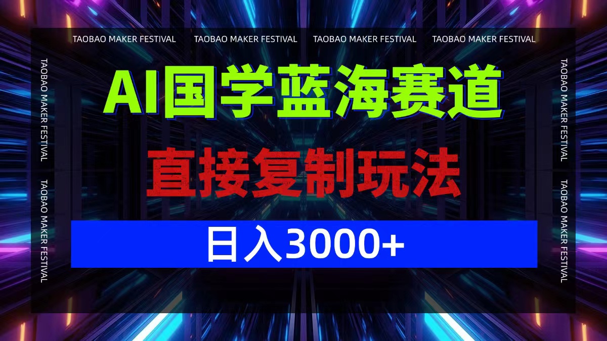 AI国学蓝海赛道，直接复制玩法，轻松日入3000+网赚教程-副业赚钱-互联网创业-手机赚钱-网赚项目-98副业网-精品课程-知识付费-网赚创业网98副业网