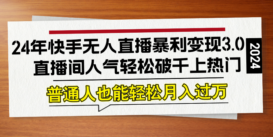 24年快手无人直播暴利变现3.0，直播间人气轻松破千上热门，普通人也能…网赚项目-副业赚钱-互联网创业-资源整合歪妹网赚