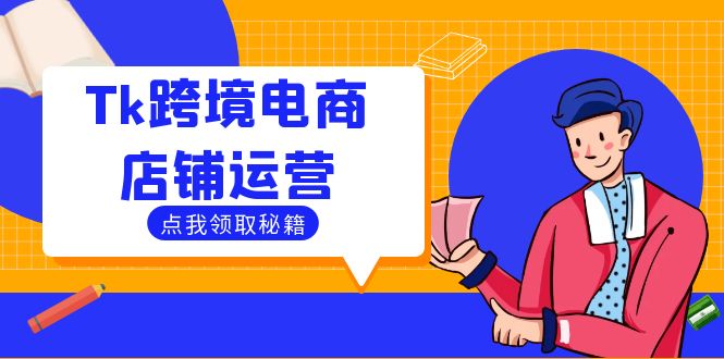 Tk跨境电商店铺运营：选品策略与流量变现技巧，助力跨境商家成功出海网赚项目-副业赚钱-互联网创业-资源整合四水哥网创网赚