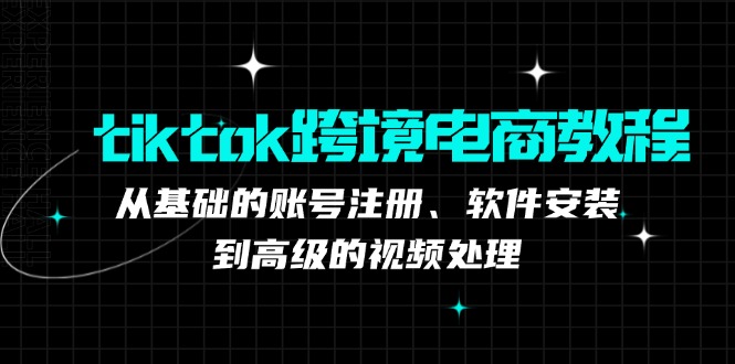 tiktok跨境电商教程：从基础的账号注册、软件安装，到高级的视频处理网赚项目-副业赚钱-互联网创业-资源整合歪妹网赚