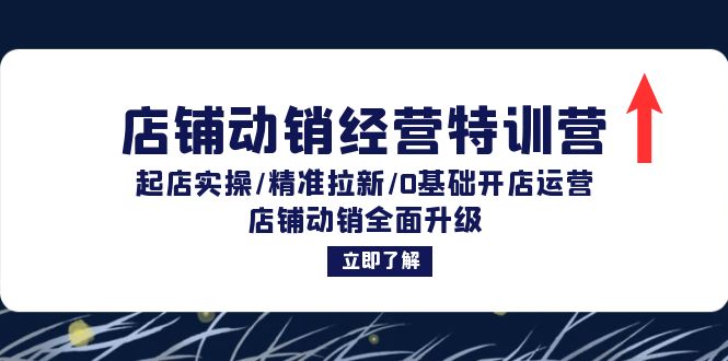 店铺动销经营特训营：起店实操/精准拉新/0基础开店运营/店铺动销全面升级网赚教程-副业赚钱-互联网创业-手机赚钱-网赚项目-98副业网-精品课程-知识付费-网赚创业网98副业网