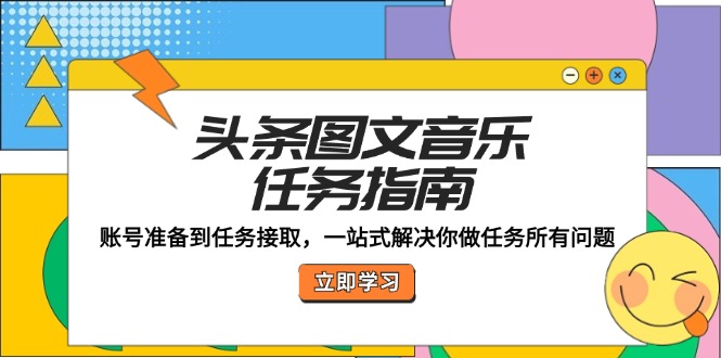 头条图文音乐任务指南：账号准备到任务接取，一站式解决你做任务所有问题网赚教程-副业赚钱-互联网创业-手机赚钱-网赚项目-98副业网-精品课程-知识付费-网赚创业网98副业网