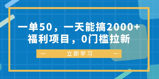 一单50，一天能搞2000+，福利项目，0门槛拉新-不晚学院