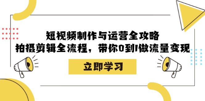 短视频制作与运营全攻略：拍摄剪辑全流程，带你0到1做流量变现网赚项目-副业赚钱-互联网创业-资源整合四水哥网创网赚