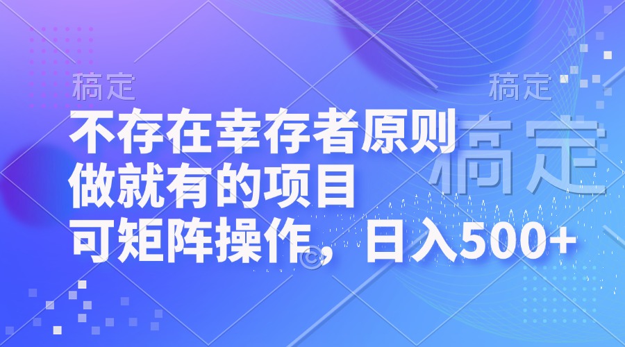 不存在幸存者原则，做就有的项目，可矩阵操作，日入500+网赚项目-副业赚钱-互联网创业-资源整合轻创联盟