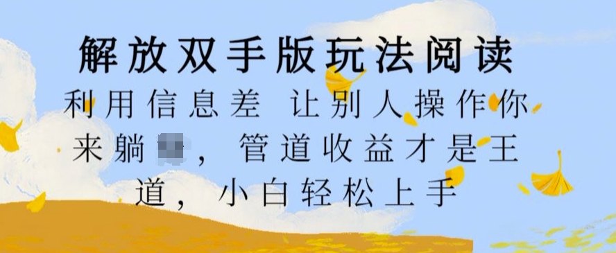 解放双手版玩法阅读，利用信息差让别人操作你来躺Z，管道收益才是王道，小白轻松上手网赚项目-副业赚钱-互联网创业-资源整合歪妹网赚