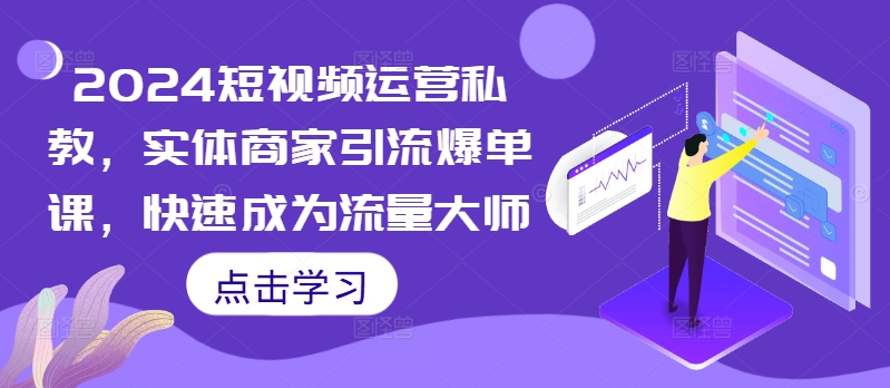 2024短视频运营私教，实体商家引流爆单课，快速成为流量大师网赚项目-副业赚钱-互联网创业-资源整合歪妹网赚