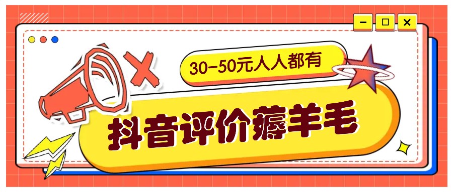 抖音评价薅羊毛，30-50元，邀请一个20元，人人都有！【附入口】网赚项目-副业赚钱-互联网创业-资源整合轻创联盟