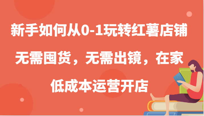 新手如何从0-1玩转红薯店铺，无需囤货，无需出镜，在家低成本运营开店网赚项目-副业赚钱-互联网创业-资源整合歪妹网赚