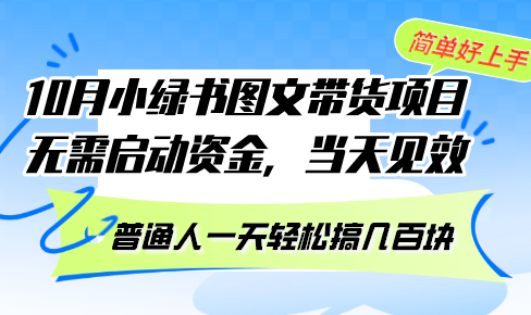 10月份小绿书图文带货项目 无需启动资金 当天见效 普通人一天轻松搞几百块网赚项目-副业赚钱-互联网创业-资源整合四水哥网创网赚