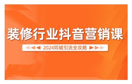 2024装修行业抖音营销课，同城引流全攻略网赚项目-副业赚钱-互联网创业-资源整合歪妹网赚