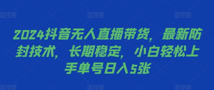 2024抖音无人直播带货，最新防封技术，长期稳定，小白轻松上手单号日入5张网赚项目-副业赚钱-互联网创业-资源整合歪妹网赚