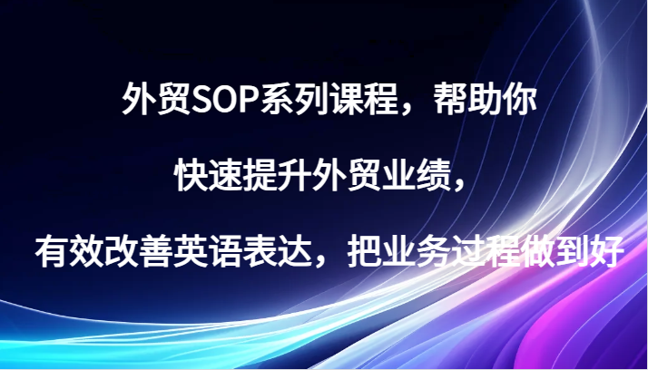 外贸SOP系列课程，帮助你快速提升外贸业绩，有效改善英语表达，把业务过程做到好网赚项目-副业赚钱-互联网创业-资源整合歪妹网赚