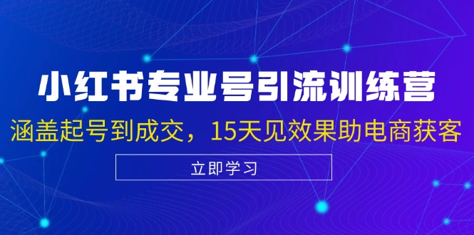 小红书专业号引流陪跑课，涵盖起号到成交，15天见效果助电商获客网赚项目-副业赚钱-互联网创业-资源整合轻创联盟