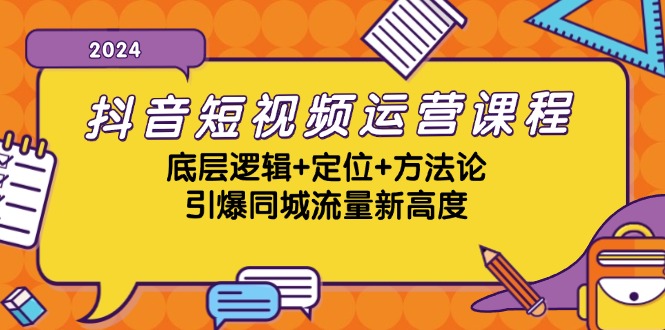 抖音短视频运营课程，底层逻辑+定位+方法论，引爆同城流量新高度网赚项目-副业赚钱-互联网创业-资源整合四水哥网创网赚