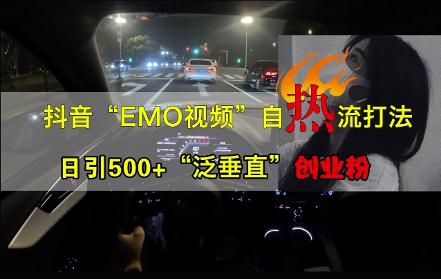 抖音EMO视频自热打法，日引500+“泛垂直”创业粉网赚项目-副业赚钱-互联网创业-资源整合四水哥网创网赚