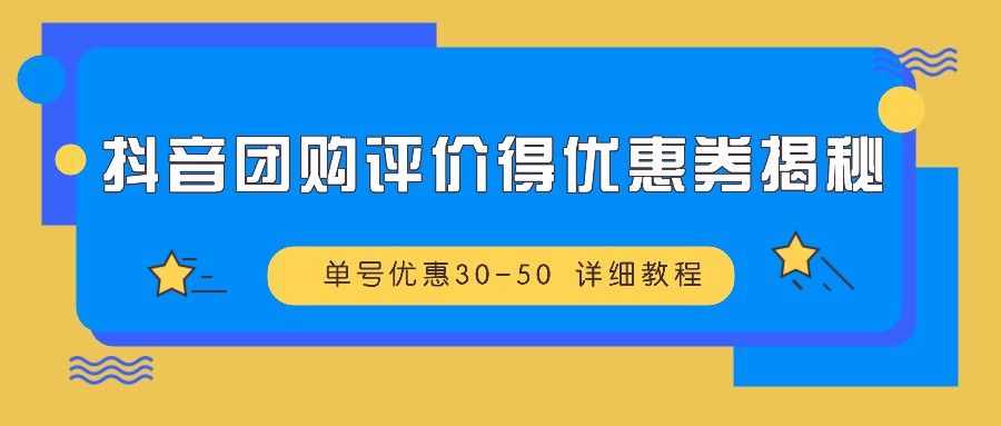 抖音团购评价得优惠券揭秘 单号优惠30-50 详细教程网赚项目-副业赚钱-互联网创业-资源整合四水哥网创网赚