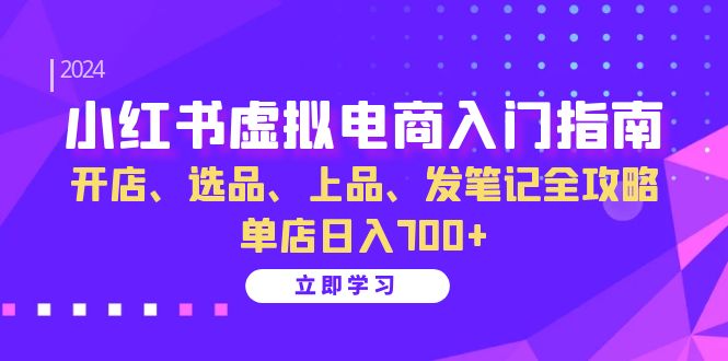 小红书虚拟电商入门指南：开店、选品、上品、发笔记全攻略 单店日入700+网赚项目-副业赚钱-互联网创业-资源整合歪妹网赚