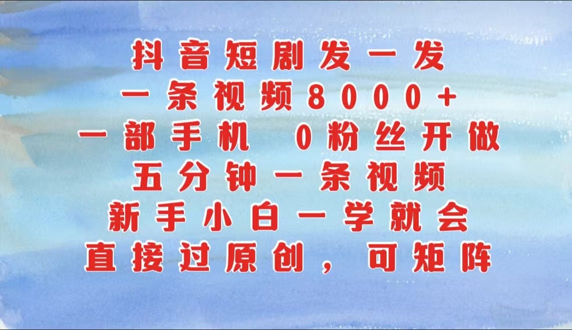 抖音短剧发一发，一条视频8000+，五分钟一条视频，新手小白一学就会，只要一部手机…网赚项目-副业赚钱-互联网创业-资源整合歪妹网赚