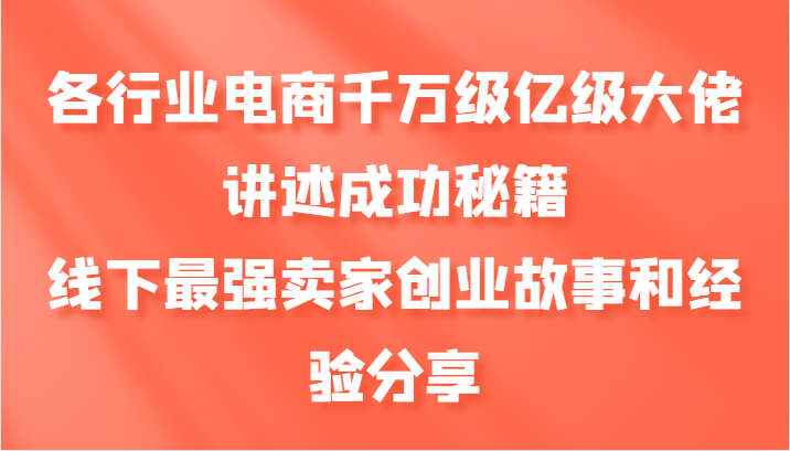 各行业电商千万级亿级大佬讲述成功秘籍，线下最强卖家创业故事和经验分享网赚项目-副业赚钱-互联网创业-资源整合歪妹网赚