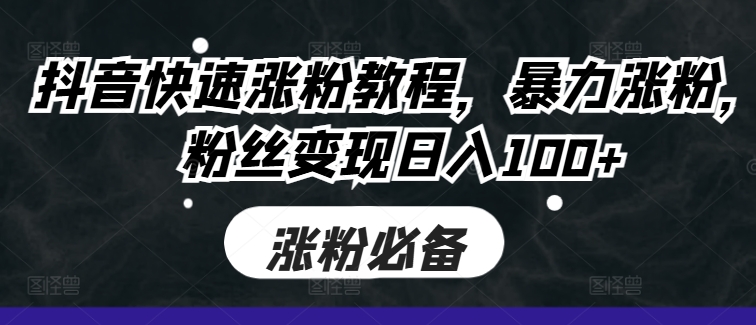 抖音快速涨粉教程，暴力涨粉，粉丝变现日入100+网赚项目-副业赚钱-互联网创业-资源整合歪妹网赚