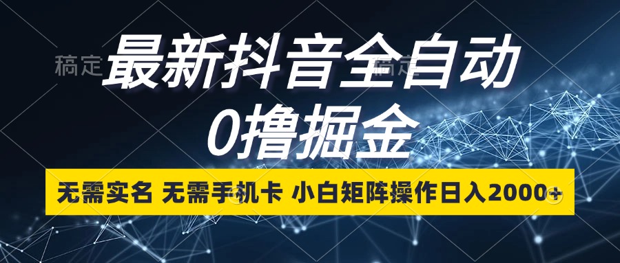 最新抖音全自动0撸掘金，无需实名，无需手机卡，小白矩阵操作日入2000+网赚项目-副业赚钱-互联网创业-资源整合歪妹网赚