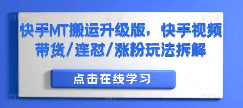 快手MT搬运升级版，快手视频带货/连怼/涨粉玩法拆解网赚项目-副业赚钱-互联网创业-资源整合歪妹网赚