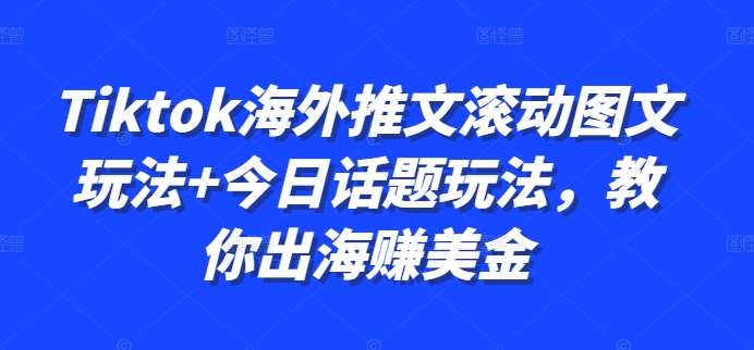 Tiktok海外推文滚动图文玩法+今日话题玩法，教你出海赚美金网赚项目-副业赚钱-互联网创业-资源整合歪妹网赚