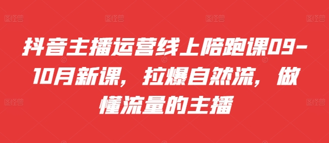 抖音主播运营线上陪跑课09-10月新课，拉爆自然流，做懂流量的主播网赚项目-副业赚钱-互联网创业-资源整合歪妹网赚