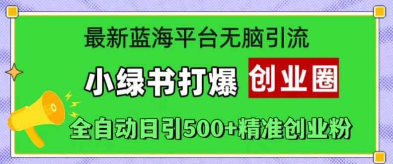 最新蓝海平台无脑引流，小绿书打爆创业圈，全自动日引500+精准创业粉网赚项目-副业赚钱-互联网创业-资源整合歪妹网赚