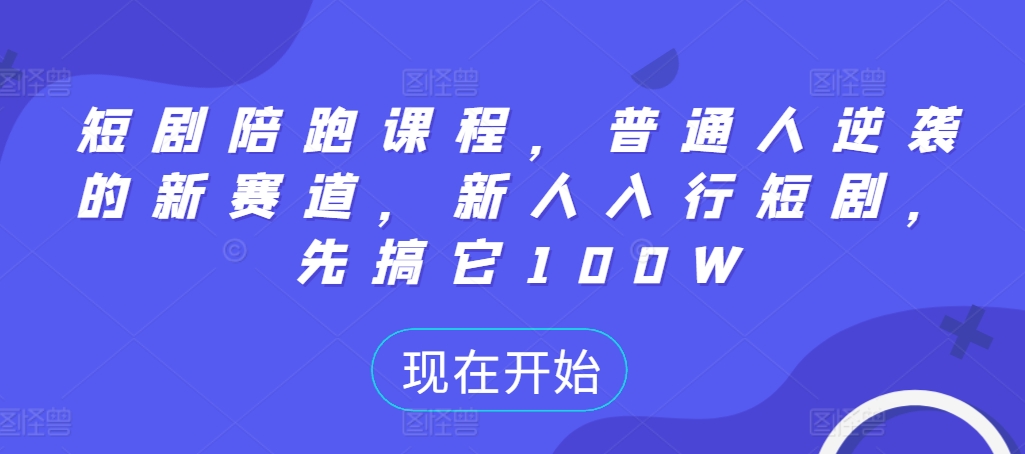 短剧陪跑课程，普通人逆袭的新赛道，新人入行短剧，先搞它100W网赚项目-副业赚钱-互联网创业-资源整合歪妹网赚